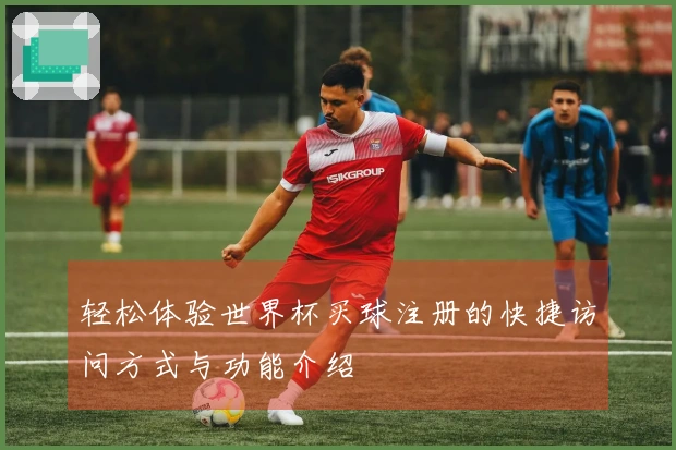 轻松体验世界杯买球注册的快捷访问方式与功能介绍