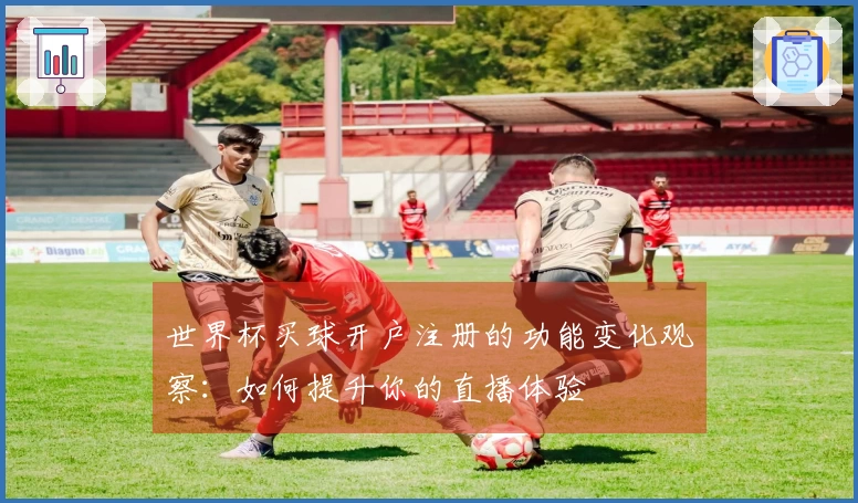 世界杯买球开户注册的功能变化观察：如何提升你的直播体验
