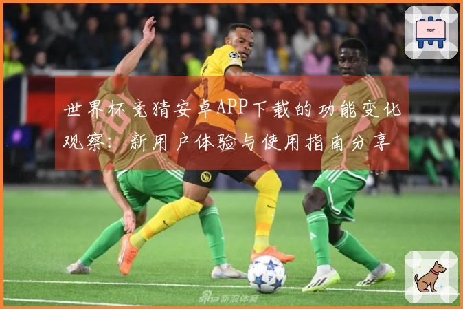 世界杯竞猜安卓APP下载的功能变化观察：新用户体验与使用指南分享