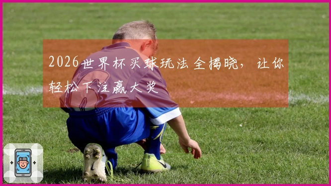 2026世界杯买球玩法全揭晓，让你轻松下注赢大奖