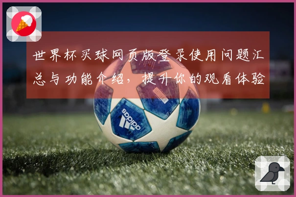 世界杯买球网页版登录使用问题汇总与功能介绍，提升你的观看体验