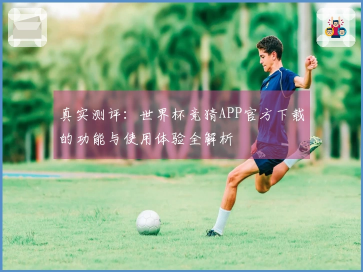 真实测评：世界杯竞猜APP官方下载的功能与使用体验全解析