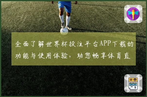 全面了解世界杯投注平台APP下载的功能与使用体验,助您畅享体育直播盛宴