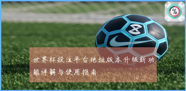 世界杯投注平台地址版本升级新功能详解与使用指南