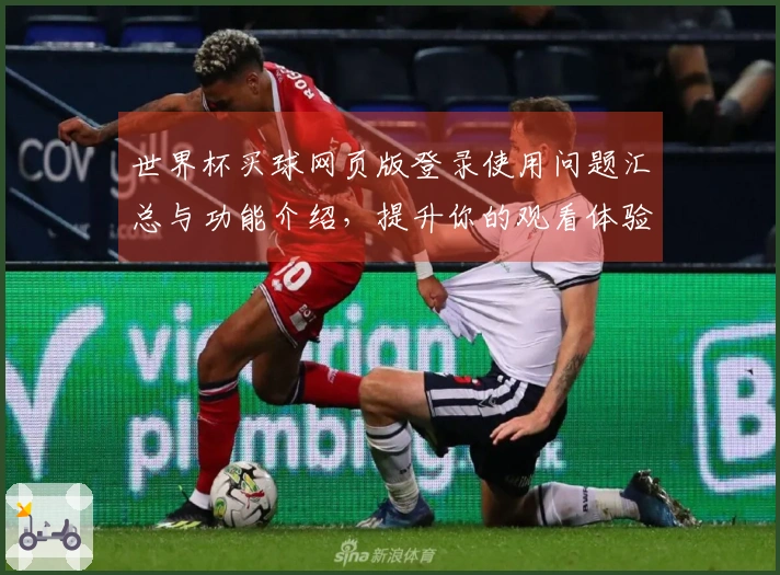 世界杯买球网页版登录使用问题汇总与功能介绍，提升你的观看体验