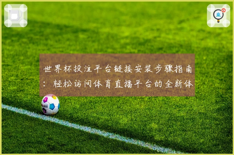 世界杯投注平台链接安装步骤指南:轻松访问体育直播平台的全新体验