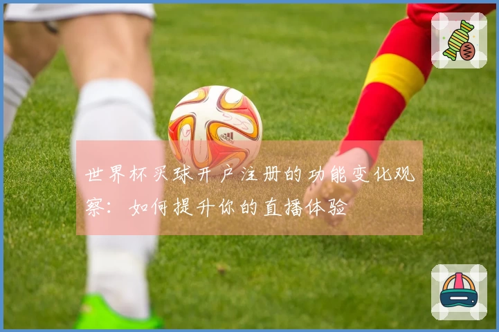 世界杯买球开户注册的功能变化观察：如何提升你的直播体验