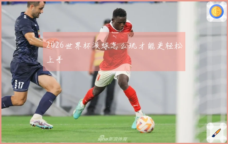 2026世界杯滚球怎么玩才能更轻松上手