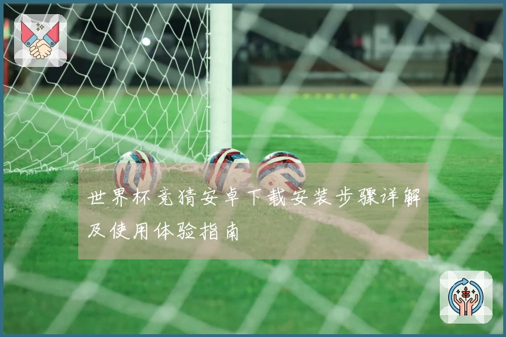 世界杯竞猜安卓下载安装步骤详解及使用体验指南
