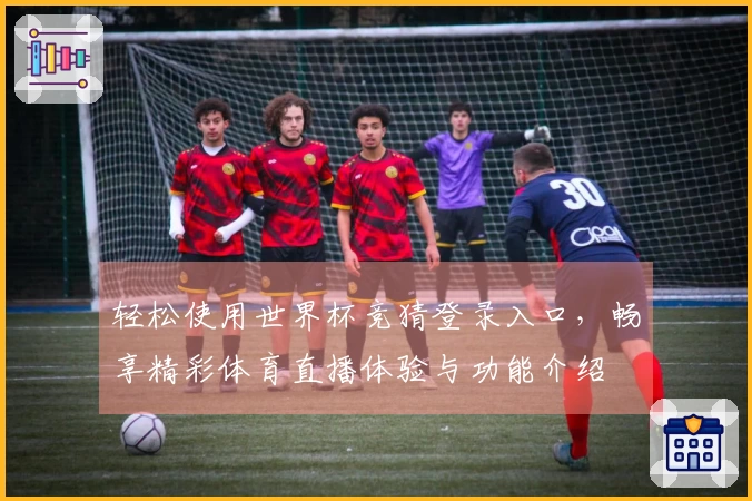 轻松使用世界杯竞猜登录入口，畅享精彩体育直播体验与功能介绍
